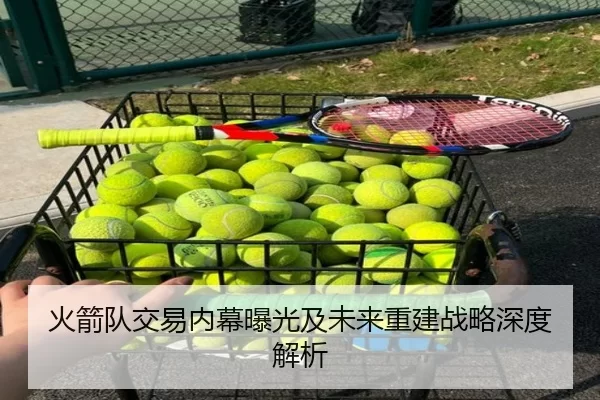 火箭队交易内幕曝光及未来重建战略深度解析