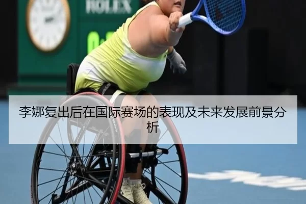 李娜复出后在国际赛场的表现及未来发展前景分析