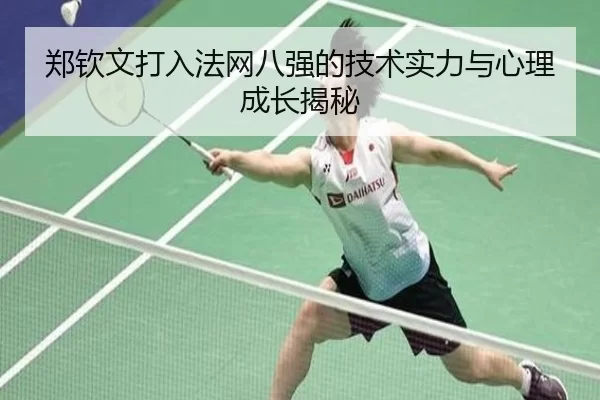 郑钦文打入法网八强的技术实力与心理成长揭秘